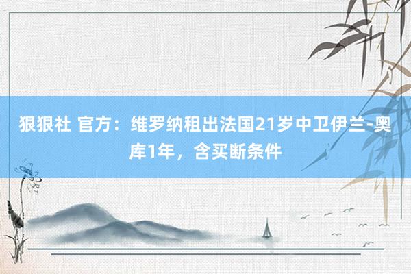 狠狠社 官方：维罗纳租出法国21岁中卫伊兰-奥库1年，含买断条件