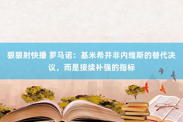 狠狠射快播 罗马诺：基米希并非内维斯的替代决议，而是接续补强的指标