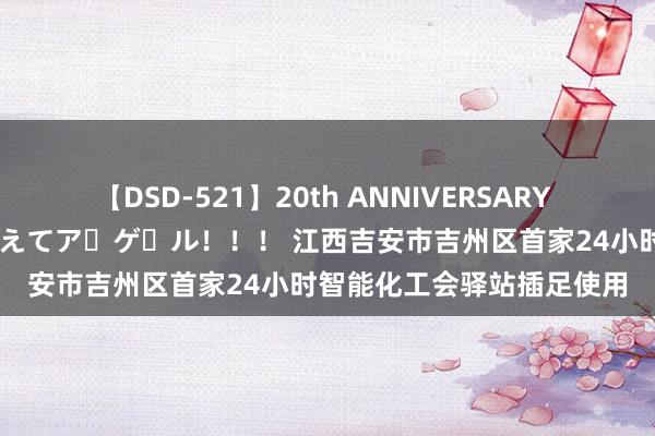 【DSD-521】20th ANNIVERSARY 50人のママがイッパイ教えてア・ゲ・ル！！！ 江西吉安市吉州区首家24小时智能化工会驿站插足使用