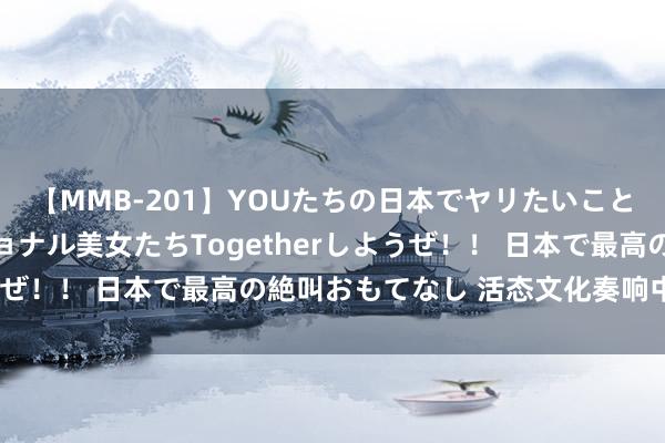 【MMB-201】YOUたちの日本でヤリたいこと 奇跡のインターナショナル美女たちTogetherしようぜ！！ 日本で最高の絶叫おもてなし 活态文化奏响中轴乐章