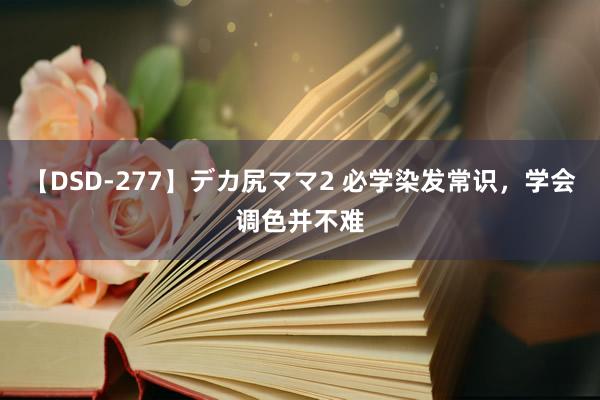 【DSD-277】デカ尻ママ2 必学染发常识，学会调色并不难