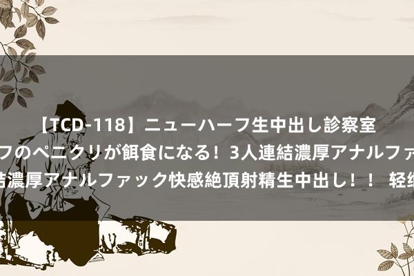 【TCD-118】ニューハーフ生中出し診察室 異常勃起したニューハーフのペニクリが餌食になる！3人連結濃厚アナルファック快感絶頂射精生中出し！！ 轻细说: 出轨