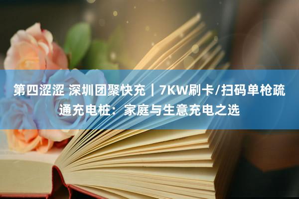 第四涩涩 深圳团聚快充｜7KW刷卡/扫码单枪疏通充电桩：家庭与生意充电之选