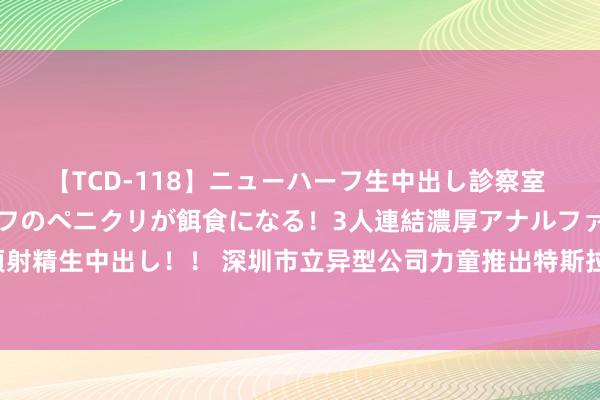 【TCD-118】ニューハーフ生中出し診察室 異常勃起したニューハーフのペニクリが餌食になる！3人連結濃厚アナルファック快感絶頂射精生中出し！！ 深圳市立异型公司力童推出特斯拉Model 3焕新版高度契合车载快充配件