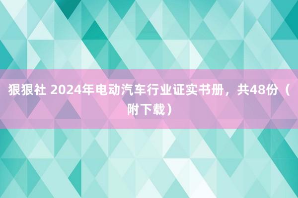 狠狠社 2024年电动汽车行业证实书册，共48份（附下载）