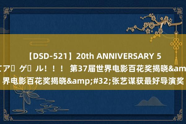 【DSD-521】20th ANNIVERSARY 50人のママがイッパイ教えてア・ゲ・ル！！！ 第37届世界电影百花奖揭晓&#32;张艺谋获最好导演奖