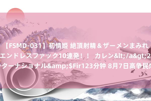 【FSMD-031】初情姫 絶頂射精＆ザーメンまみれ顔射ぶっかけ号泣、エンドレスファック10連発！！ カレン</a>2012-12-06アルファーインターナショナル&$Fir123分钟 8月7日高争民爆涨停分析：民爆，西藏，西部大确立看法热股