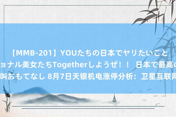 【MMB-201】YOUたちの日本でヤリたいこと 奇跡のインターナショナル美女たちTogetherしようぜ！！ 日本で最高の絶叫おもてなし 8月7日天银机电涨停分析：卫星互联网，航天，UWB超宽带倡导热股