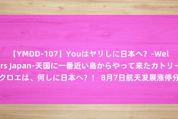 【YMDD-107】Youはヤリしに日本へ？‐Welcome to sex lovers Japan‐天国に一番近い島からやって来たカトリーヌ・クロエは、何しに日本へ？！ 8月7日航天发展涨停分析：卫星互联网，军工信息化，航天成见热股