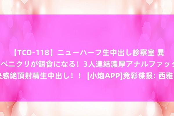 【TCD-118】ニューハーフ生中出し診察室 異常勃起したニューハーフのペニクリが餌食になる！3人連結濃厚アナルファック快感絶頂射精生中出し！！ [小炮APP]竞彩谍报: 西雅图海湾近16场正赛仅1场白卷