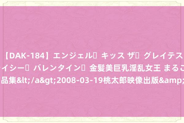 【DAK-184】エンジェル・キッス ザ・グレイテスト・ヒッツ・ダブルス ステイシー・バレンタイン・金髪美巨乳淫乱女王 まるごと2本大ヒット作品集</a>2008-03-19桃太郎映像出版&$angel kiss189分钟 雨刮器或失灵，福特汽车在好意思调回37371辆汽车