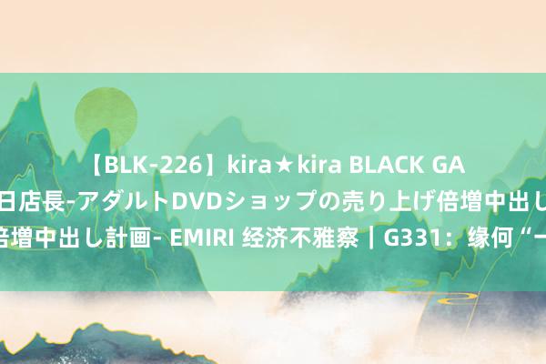 【BLK-226】kira★kira BLACK GAL 黒ギャル露出セクハラ1日店長-アダルトDVDショップの売り上げ倍増中出し計画- EMIRI 经济不雅察｜G331：缘何“一通”达“百通”