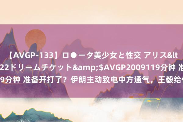 【AVGP-133】ロ●ータ美少女と性交 アリス</a>2008-11-22ドリームチケット&$AVGP2009119分钟 准备开打了？伊朗主动致电中方通气，王毅给伊方吃了颗“坦然丸”