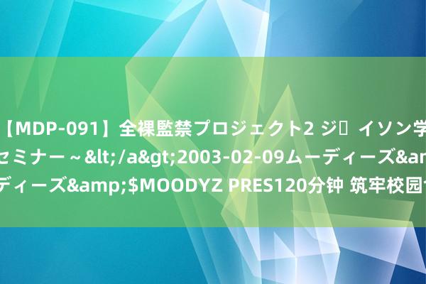 【MDP-091】全裸監禁プロジェクト2 ジｪイソン学園～アブノーマルセミナー～</a>2003-02-09ムーディーズ&$MOODYZ PRES120分钟 筑牢校园食物安全樊篱