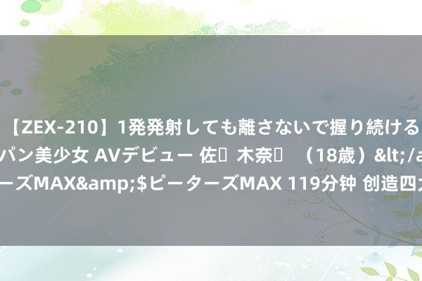 【ZEX-210】1発発射しても離さないで握り続けるチ○ポ大好きパイパン美少女 AVデビュー 佐々木奈々 （18歳）</a>2014-01-15ピーターズMAX&$ピーターズMAX 119分钟 创造四大“新价值” 妙可蓝多全力激动普及中国奶酪耗尽者培育