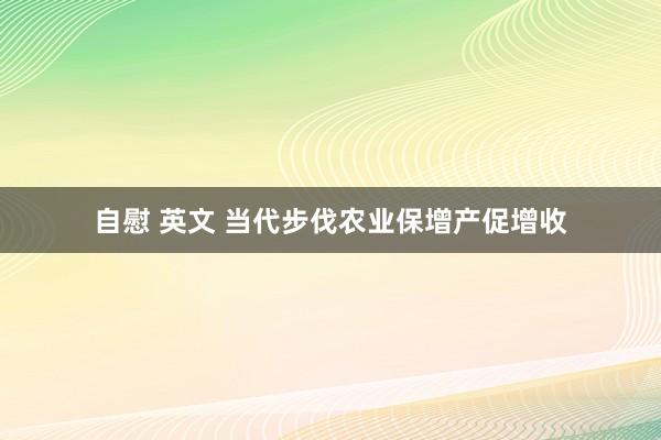 自慰 英文 当代步伐农业保增产促增收