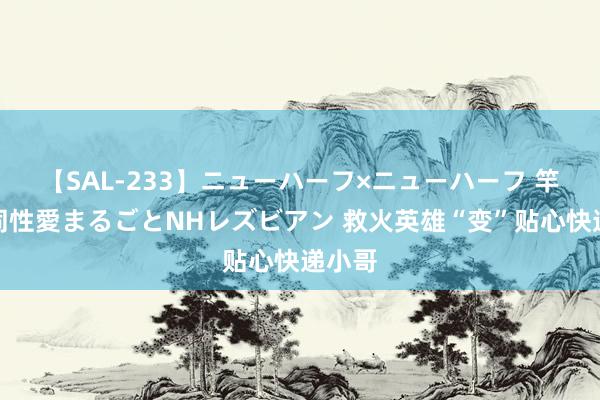 【SAL-233】ニューハーフ×ニューハーフ 竿有り同性愛まるごとNHレズビアン 救火英雄“变”贴心快递小哥