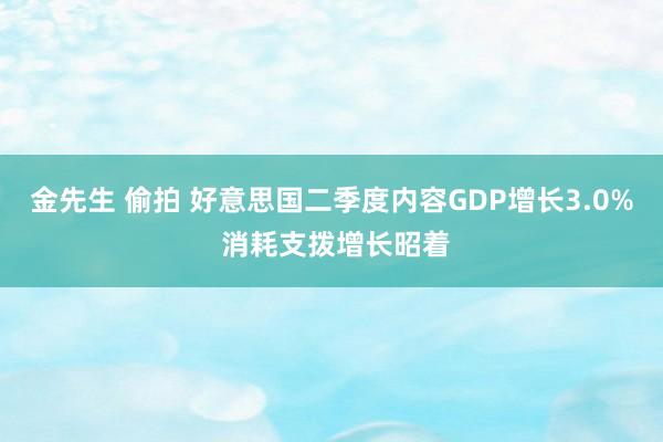 金先生 偷拍 好意思国二季度内容GDP增长3.0% 消耗支拨增长昭着