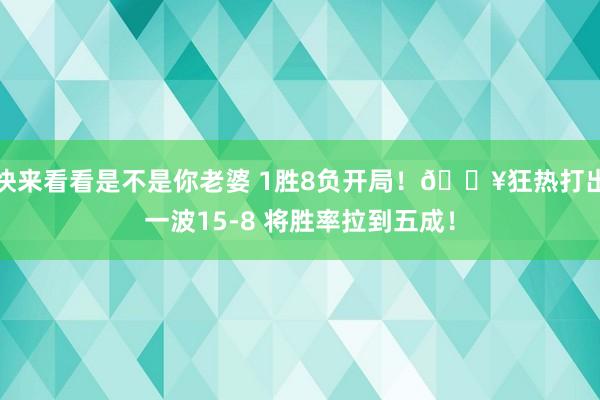 快来看看是不是你老婆 1胜8负开局！🔥狂热打出一波15-8 将胜率拉到五成！