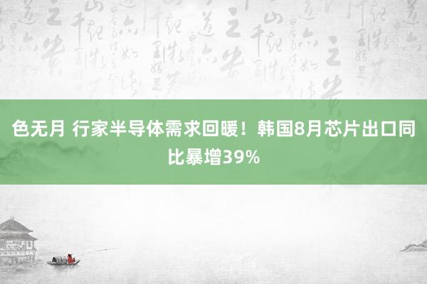 色无月 行家半导体需求回暖！韩国8月芯片出口同比暴增39%