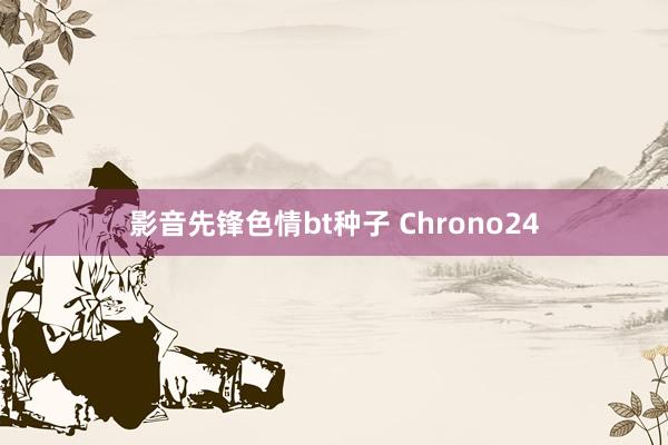 影音先锋色情bt种子 Chrono24