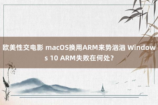 欧美性交电影 macOS换用ARM来势汹汹 Windows 10 ARM失败在何处？