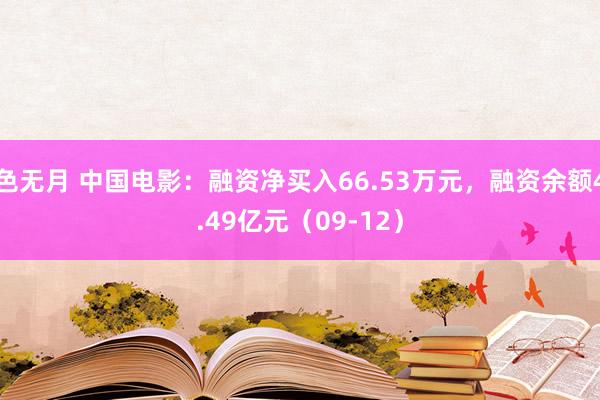 色无月 中国电影：融资净买入66.53万元，融资余额4.49亿元（09-12）