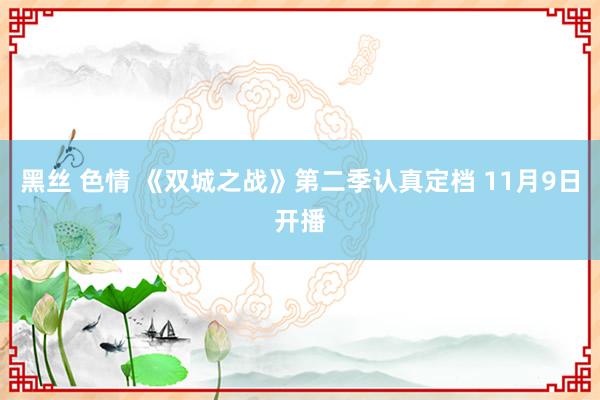 黑丝 色情 《双城之战》第二季认真定档 11月9日开播