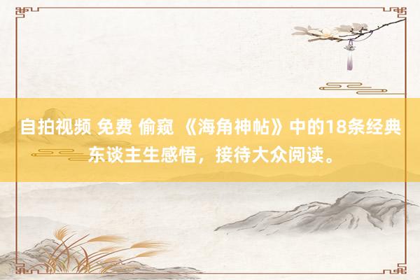 自拍视频 免费 偷窥 《海角神帖》中的18条经典东谈主生感悟，接待大众阅读。